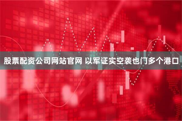股票配资公司网站官网 以军证实空袭也门多个港口