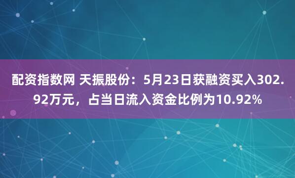 配资指数网 天振股份：5月23日获融资买入302.92万元，占当日流入资金比例为10.92%