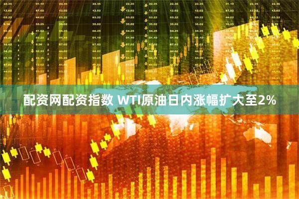 配资网配资指数 WTI原油日内涨幅扩大至2%