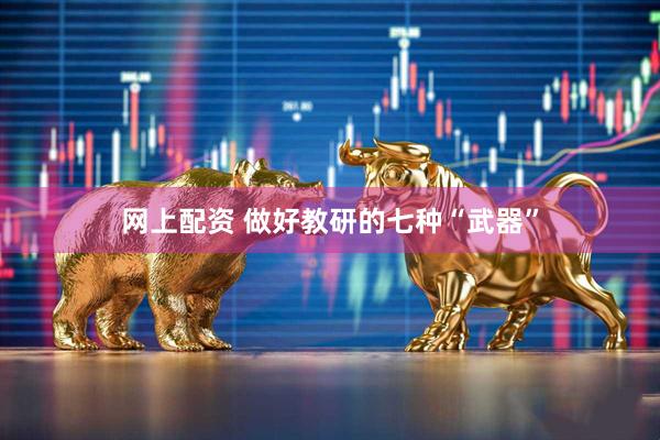 网上配资 做好教研的七种“武器”