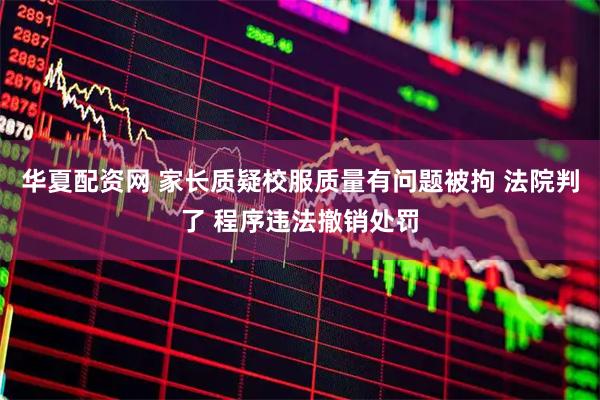 华夏配资网 家长质疑校服质量有问题被拘 法院判了 程序违法撤销处罚