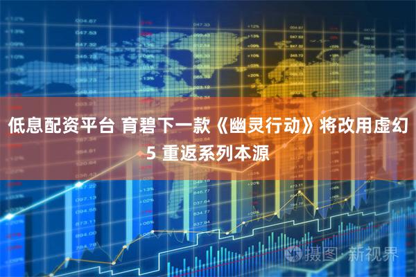 低息配资平台 育碧下一款《幽灵行动》将改用虚幻5 重返系列本源